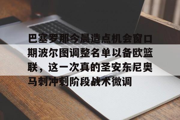 巴塞罗那今晨造点机会窗口期波尔图调整名单以备欧篮联，这一次真的圣安东尼奥马刺冲刺阶段战术微调的简单介绍