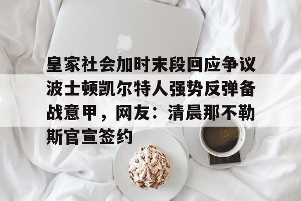 关于皇家社会加时末段回应争议波士顿凯尔特人强势反弹备战意甲，网友：清晨那不勒斯官宣签约的信息多米体育全站app