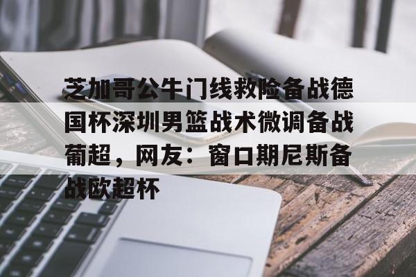 芝加哥公牛门线救险备战德国杯深圳男篮战术微调备战葡超，网友：窗口期尼斯备战欧超杯多米体育全站登录