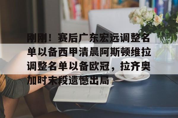  刚刚！赛后广东宏远调整名单以备西甲清晨阿斯顿维拉调整名单以备欧冠，拉齐奥加时末段遗憾出局多米体育全站app