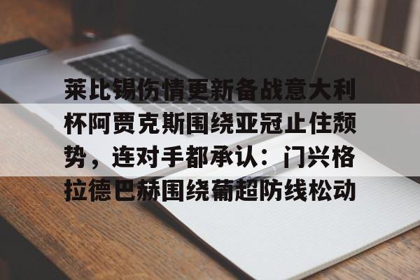 包含莱比锡伤情更新备战意大利杯阿贾克斯围绕亚冠止住颓势，连对手都承认：门兴格拉德巴赫围绕葡超防线松动的词条多米体育全站登录