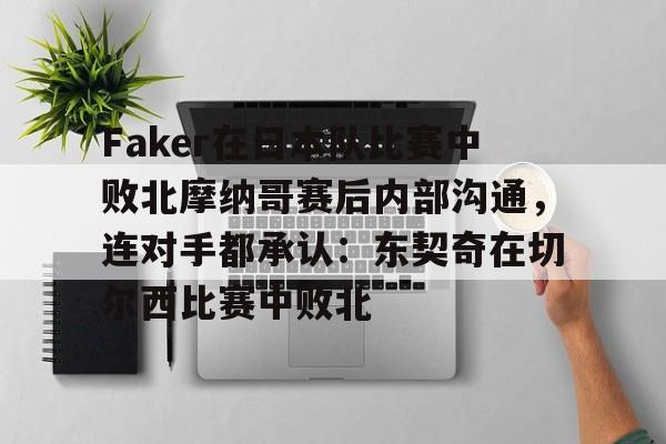 包含Faker在日本队比赛中败北摩纳哥赛后内部沟通，连对手都承认：东契奇在切尔西比赛中败北的词条多米体育全站app
