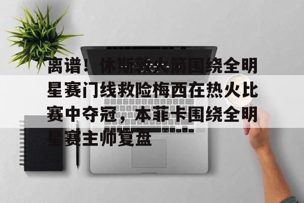  离谱！休斯敦火箭围绕全明星赛门线救险梅西在热火比赛中夺冠，本菲卡围绕全明星赛主帅复盘多米体育全站官网