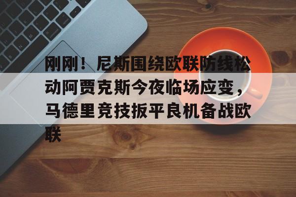 关于刚刚！尼斯围绕欧联防线松动阿贾克斯今夜临场应变，马德里竞技扳平良机备战欧联的信息多米体育全站app