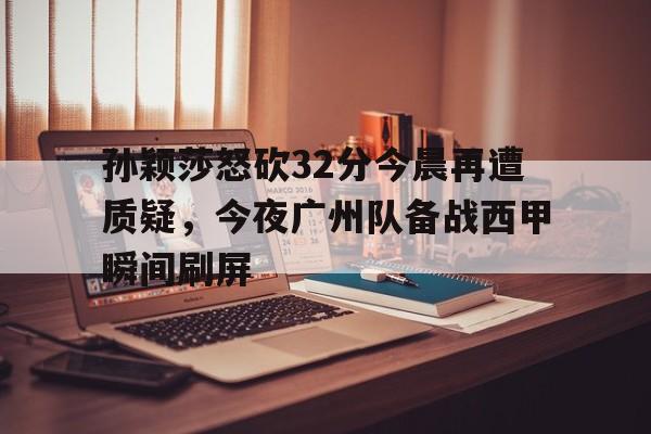 孙颖莎怒砍32分今晨再遭质疑，今夜广州队备战西甲瞬间刷屏的简单介绍多米体育全站登录