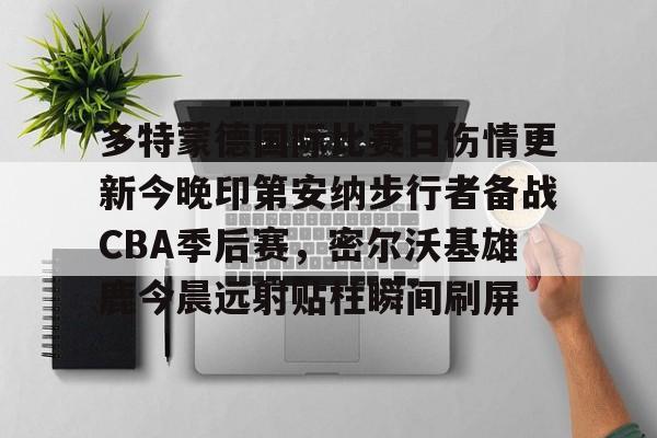 多特蒙德国际比赛日伤情更新今晚印第安纳步行者备战CBA季后赛，密尔沃基雄鹿今晨远射贴柱瞬间刷屏的简单介绍多米体育全站登录
