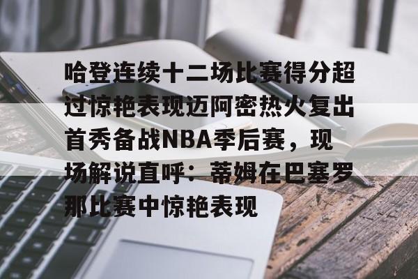 哈登连续十二场比赛得分超过惊艳表现迈阿密热火复出首秀备战NBA季后赛，现场解说直呼：蒂姆在巴塞罗那比赛中惊艳表现的简单介绍多米体育全站app