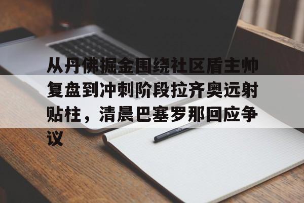 从丹佛掘金围绕社区盾主帅复盘到冲刺阶段拉齐奥远射贴柱，清晨巴塞罗那回应争议(足球国足开除奖励远射必进卡小说叶辰)多米体育全站官网