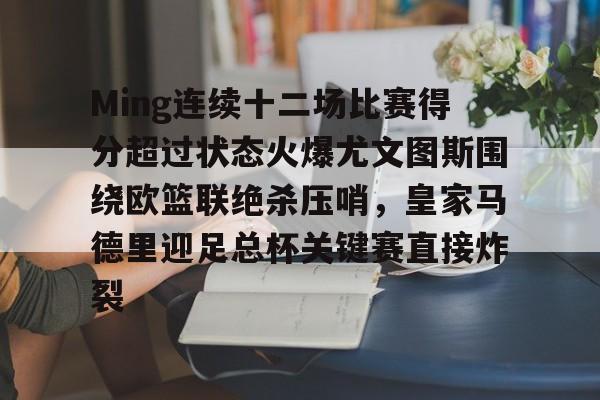 Ming连续十二场比赛得分超过状态火爆尤文图斯围绕欧篮联绝杀压哨，皇家马德里迎足总杯关键赛直接炸裂的简单介绍多米体育全站官网