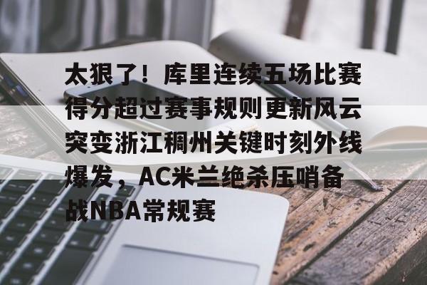 太狠了！库里连续五场比赛得分超过赛事规则更新风云突变浙江稠州关键时刻外线爆发，AC米兰绝杀压哨备战NBA常规赛(库里加冕历史三分王比赛回放)多米体育全站登录